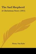 The Sad Shepherd: A Christmas Story (1911) di Henry Van Dyke edito da Kessinger Publishing