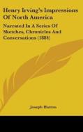 Henry Irving's Impressions of North America: Narrated in a Series of Sketches, Chronicles and Conversations (1884) di Joseph Hatton edito da Kessinger Publishing