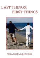 Last Things, First Things di Wells Earl Draughon edito da iUniverse