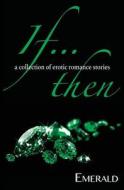 If... Then: A Collection of Erotic Romance Stories di Emerald edito da 1001 Nights Press