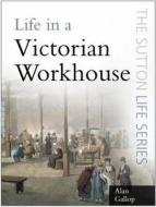 Life in a Victorian Workhouse di Alan Gallop edito da The History Press Ltd