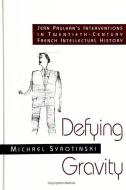 Defying Gravity: Jean Paulhan's Interventions in Twentieth-Century French Intellectual History di Michael Syrotinski edito da STATE UNIV OF NEW YORK PR