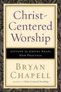 Christ-centered Worship di Bryan Chapell edito da Baker Publishing Group