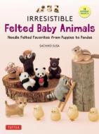 Irresistible Felted Baby Animals: Cute Needle Felted Figures -- From Puppies to Pandas (with Actual-Sized Diagrams) di Sachiko Susa edito da TUTTLE PUB