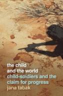 The Child and the World: Child-Soldiers and the Claim for Progress di Jana Tabak edito da UNIV OF GEORGIA PR