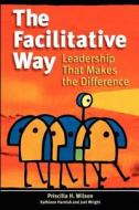 The Facilitative Way: Leadership That Makes the Difference di Priscilla H. Wilson, Kathleen Harnish, Joel Wright edito da Teamtech Press