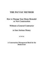 The Pat Fay Method.: How to Manage Your Home Remodel or New Construction Without a General Contractor to Save Serious Money di Pat Fay Bsme edito da Pat Fay Incorporated