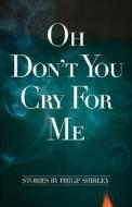 Oh Don't You Cry for Me di Philip Shirley edito da Jefferson Press