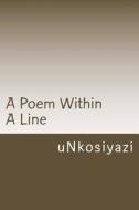 A Poem Within a Line di Unkosiyazi edito da Mnyandu Publishing