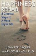 Happiness Rehab: 8 Creative Steps to a More Joyful Life di Ph. D. Mary Schramski, Jennifer Archer edito da Jennifer Archer