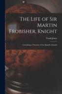 The Life of Sir Martin Frobisher, Knight: Containing a Narrative of the Spanish Armada di Frank Jones edito da LEGARE STREET PR