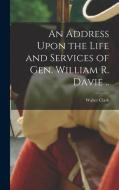An Address Upon the Life and Services of Gen. William R. Davie .. di Walter Clark edito da LEGARE STREET PR