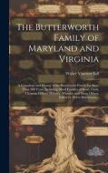 The Butterworth Family of Maryland and Virginia; a Genealogy and History of the Butterworth Family for More Than 300 Years, Including Allied Families di Walter Vancion Ball edito da HASSELL STREET PR