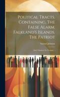 Political Tracts. Containing, The False Alarm. Falkland's Islands. The Patriot; and, Taxation no Tyranny .. di Samuel Johnson edito da LEGARE STREET PR