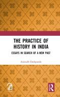 The Practice Of History In India di Anirudh Deshpande edito da Taylor & Francis Ltd