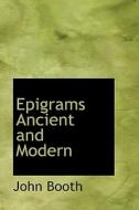 Epigrams Ancient And Modern di John Booth edito da Bibliolife