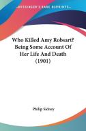 Who Killed Amy Robsart? Being Some Account of Her Life and Death (1901) di Philip Sidney edito da Kessinger Publishing