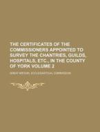 The Certificates of the Commissioners Appointed to Survey the Chantries, Guilds, Hospitals, Etc., in the County of York Volume 2 di Great Britain Commission edito da Rarebooksclub.com
