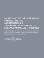 An Account of the Operations Carried Out for Accomplishing a Trigonometrical Survey of England and Wales Volume 3 di William Mudge edito da Rarebooksclub.com