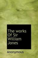 The Works Of Sir William Jones di Anonymous edito da Bibliolife