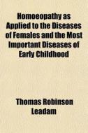 Homoeopathy As Applied To The Diseases O di Thomas Robinson Leadam edito da General Books