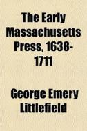 The Early Massachusetts Press, 1638-1711 di George Emery Littlefield edito da General Books Llc