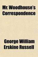 Mr. Woodhouse's Correspondence di George William Erskine Russell edito da General Books