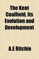 The Kent Coalfield, Its Evolution And De di A.e Ritchie edito da General Books