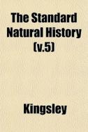 The Standard Natural History V.5 di JR. Charles Kingsley edito da General Books