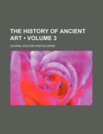 The History Of Ancient Art (volume 3) di Johann Joachim Winckelmann edito da General Books Llc