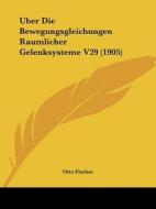 Uber Die Bewegungsgleichungen Raumlicher Gelenksysteme V29 (1905) di Otto Fischer edito da Kessinger Publishing