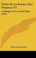 Traite de La Science Des Finances V2: Le Budget Et Le Credit Pubic (1877) di Paul Leroy-Beaulieu edito da Kessinger Publishing