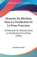 Elements Du Rhythme Dans La Versification Et La Prose Francaises: Et Elements Du Rhythme Dans La Versification Et La Prose (1850) di Jean Marie Lurin edito da Kessinger Publishing