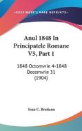 Anul 1848 in Principatele Romane V5, Part 1: 1848 Octomvrie 4-1848 Decemvrie 31 (1904) di Ioan C. Bratianu edito da Kessinger Publishing