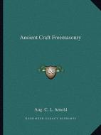 Ancient Craft Freemasonry di Aug C. L. Arnold edito da Kessinger Publishing