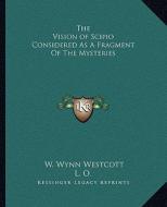 The Vision of Scipio Considered as a Fragment of the Mysteries di W. Wynn Westcott, L. O. edito da Kessinger Publishing