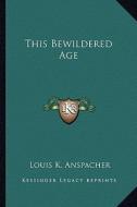 This Bewildered Age di Louis K. Anspacher edito da Kessinger Publishing