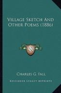 Village Sketch and Other Poems (1886) di Charles G. Fall edito da Kessinger Publishing