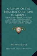 A   Review of the Principal Questions in Morals: Particularly Those Respecting the Origin of Our Ideas of Virtue, Its Nature, Relation to the Deity, O di Richard Price edito da Kessinger Publishing