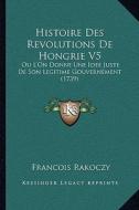 Histoire Des Revolutions de Hongrie V5: Ou L'On Donne Une Idee Juste de Son Legitime Gouvernement (1739) di Francois Rakoczy edito da Kessinger Publishing