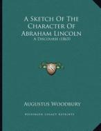 A Sketch of the Character of Abraham Lincoln: A Discourse (1865) di Augustus Woodbury edito da Kessinger Publishing