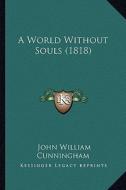A World Without Souls (1818) di John William Cunningham edito da Kessinger Publishing