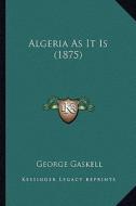 Algeria as It Is (1875) di George Gaskell edito da Kessinger Publishing