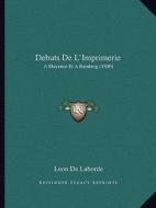 Debuts de L'Imprimerie: A Mayence Et a Bamberg (1840) di Leon De Laborde edito da Kessinger Publishing