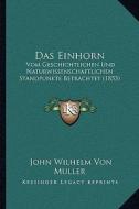 Das Einhorn: Vom Geschichtlichen Und Naturwissenschaftlichen Standpunkte Betrachtet (1853) di John Wilhelm Von Muller edito da Kessinger Publishing