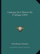 Catalogue de L'Histoire de L'Afrique (1895) di Bibliotheque Nationale edito da Kessinger Publishing