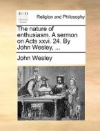 The Nature Of Enthusiasm; A Sermon On Acts Xxvi. 24. By John Wesley, di John Wesley edito da Gale Ecco, Print Editions