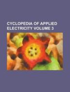 Cyclopedia of Applied Electricity Volume 3 di Anonymous edito da Rarebooksclub.com