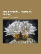 The Spiritual Retreat. Transl di Claude de La Colombiere edito da Theclassics.us