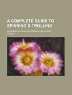 A Complete Guide To Spinning & Trolling; Shewing How & Where To Take Pike & Jack di Otter edito da Rarebooksclub.com